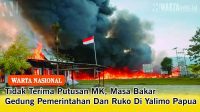 Tidak Terima Putusan MK, Masa Bakar Gedung Pemerintahan Dan Ruko Di Yalimo Papua